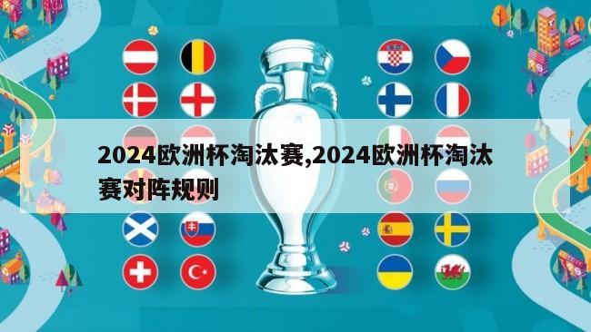 2024欧洲杯淘汰赛,2024欧洲杯淘汰赛对阵规则