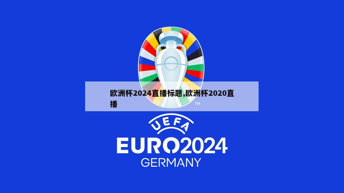 欧洲杯2024直播标题,欧洲杯2020直播